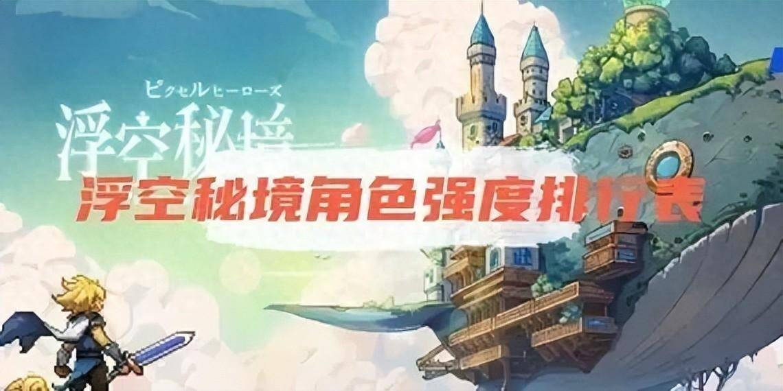 【游戏攻略】浮空秘境|角色强度排行&amp;兑换码